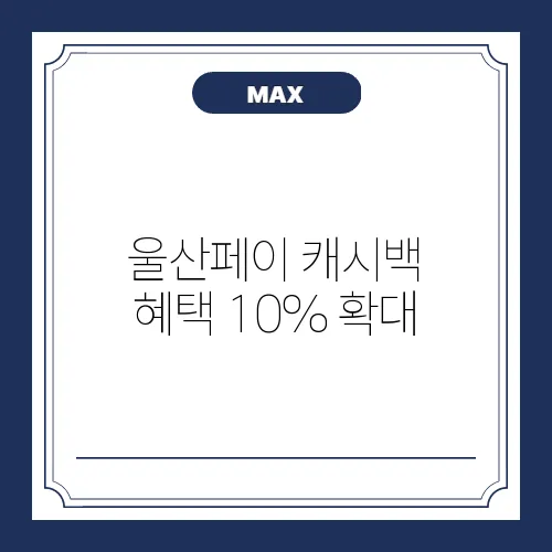 울산페이 캐시백 혜택 10% 확대, 놓치지 않고 알아보기!