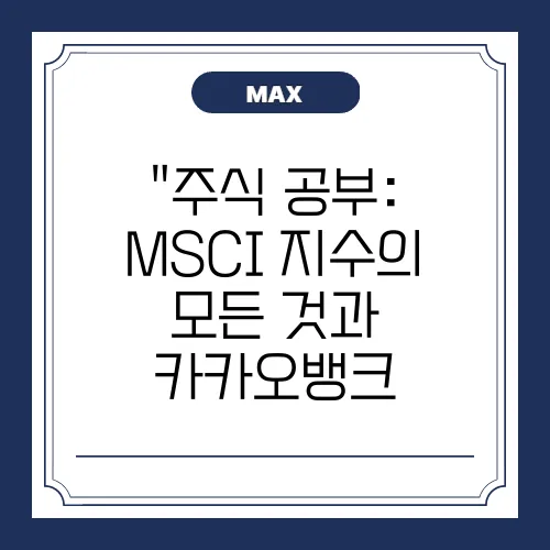 “주식 공부: MSCI 지수의 모든 것과 카카오뱅크, 크래프톤 편입/편출 종목 완벽 정리”